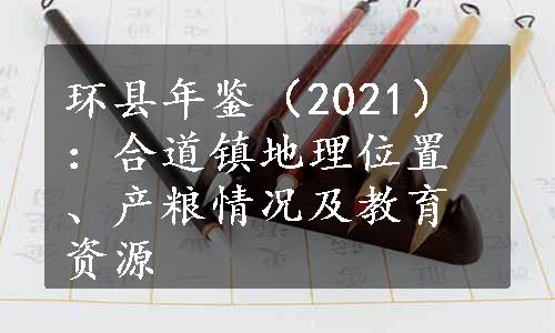 环县年鉴（2021）：合道镇地理位置、产粮情况及教育资源