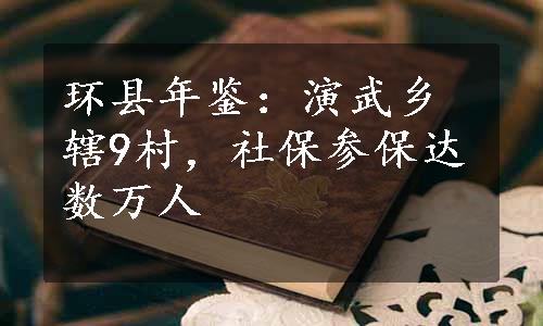 环县年鉴：演武乡辖9村，社保参保达数万人