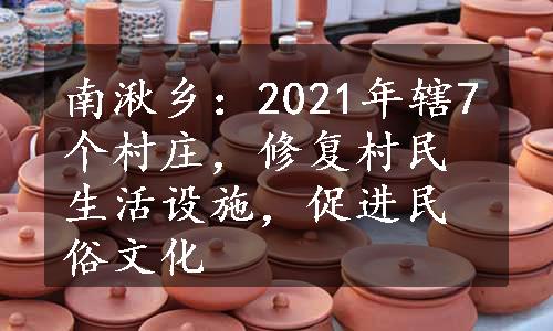 南湫乡：2021年辖7个村庄，修复村民生活设施，促进民俗文化