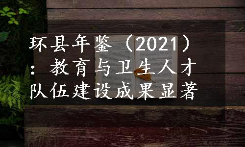 环县年鉴（2021）：教育与卫生人才队伍建设成果显著