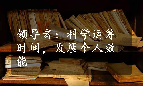 领导者：科学运筹时间，发展个人效能