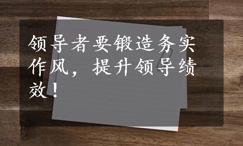 领导者要锻造务实作风，提升领导绩效！