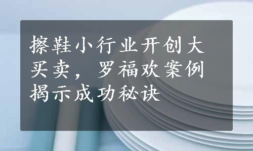 擦鞋小行业开创大买卖，罗福欢案例揭示成功秘诀