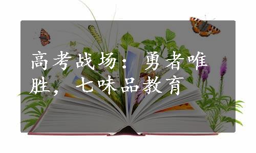 高考战场：勇者唯胜，七味品教育