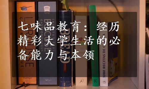 七味品教育：经历精彩大学生活的必备能力与本领