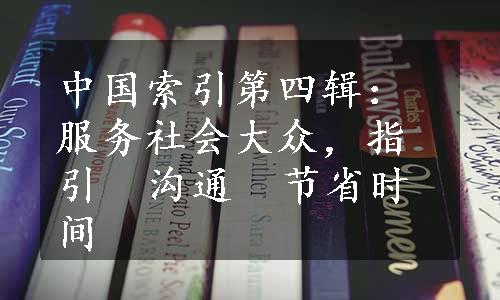 中国索引第四辑：服务社会大众，指引  沟通 
 节省时间