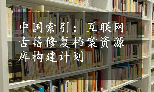 中国索引：互联网古籍修复档案资源库构建计划