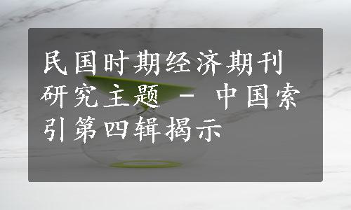 民国时期经济期刊研究主题 - 中国索引第四辑揭示