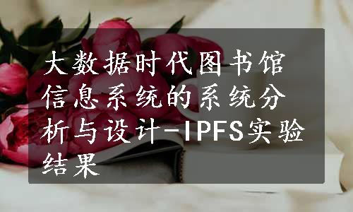 大数据时代图书馆信息系统的系统分析与设计-IPFS实验结果