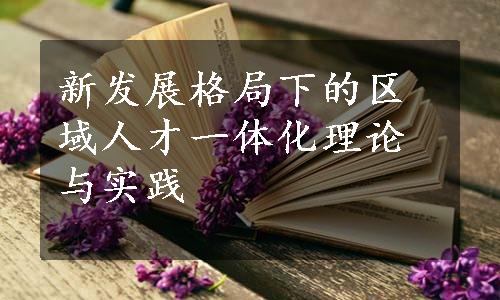 新发展格局下的区域人才一体化理论与实践