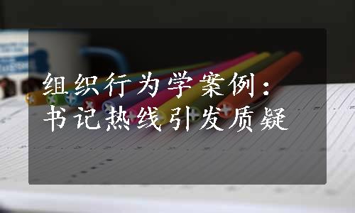 组织行为学案例：书记热线引发质疑