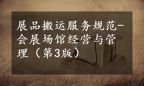 展品搬运服务规范-会展场馆经营与管理（第3版）