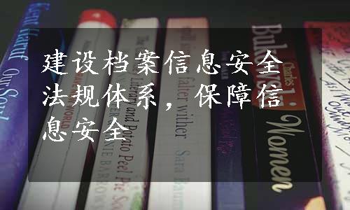 建设档案信息安全法规体系，保障信息安全