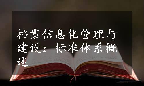 档案信息化管理与建设：标准体系概述