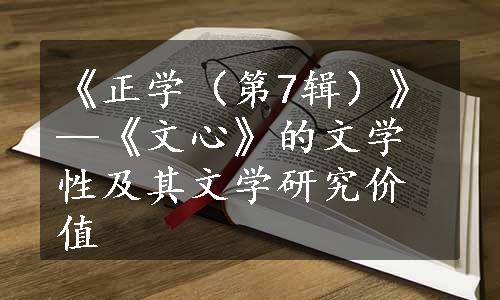 《正学（第7辑）》—《文心》的文学性及其文学研究价值