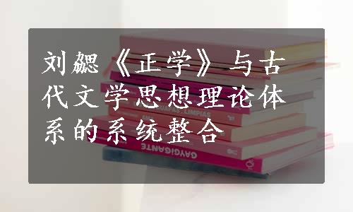 刘勰《正学》与古代文学思想理论体系的系统整合