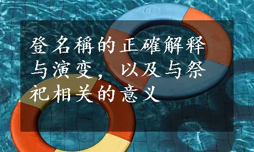 登名稱的正確解释与演变，以及与祭祀相关的意义