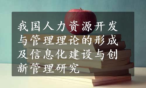 我国人力资源开发与管理理论的形成及信息化建设与创新管理研究