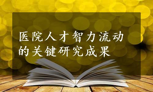 医院人才智力流动的关键研究成果