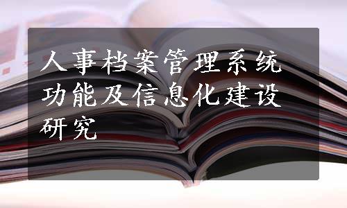 人事档案管理系统功能及信息化建设研究