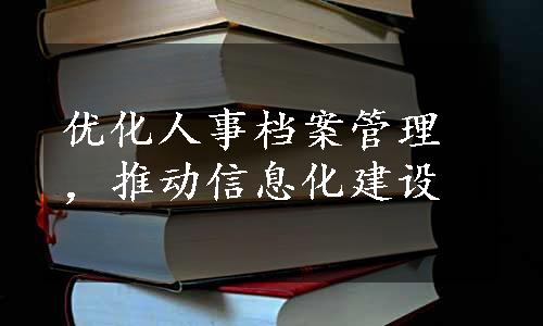 优化人事档案管理，推动信息化建设