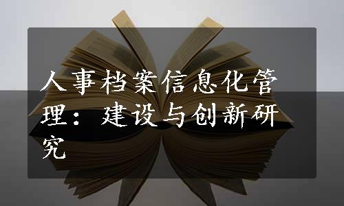 人事档案信息化管理：建设与创新研究