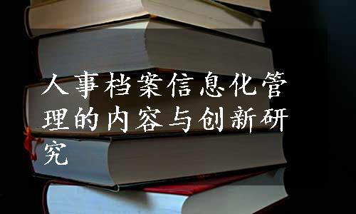 人事档案信息化管理的内容与创新研究