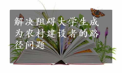 解决阻碍大学生成为农村建设者的路径问题