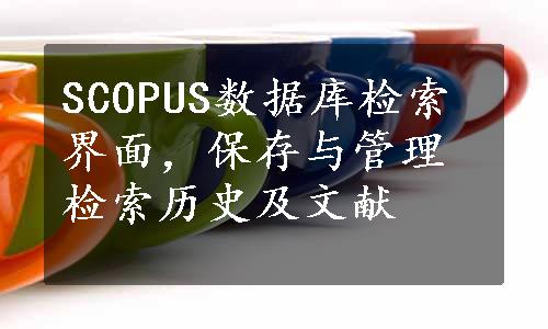 SCOPUS数据库检索界面，保存与管理检索历史及文献