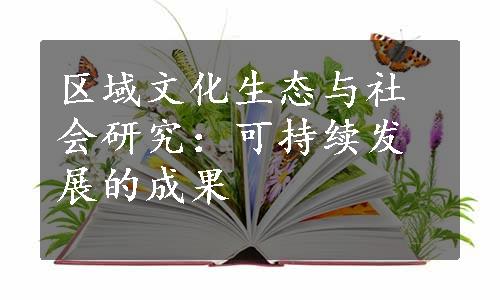 区域文化生态与社会研究：可持续发展的成果