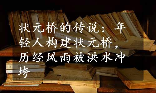 状元桥的传说：年轻人构建状元桥，历经风雨被洪水冲垮