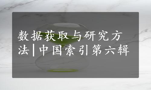 数据获取与研究方法|中国索引第六辑