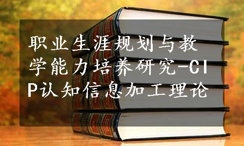 职业生涯规划与教学能力培养研究-CIP认知信息加工理论