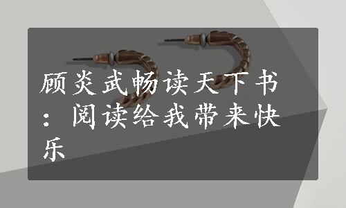 顾炎武畅读天下书：阅读给我带来快乐