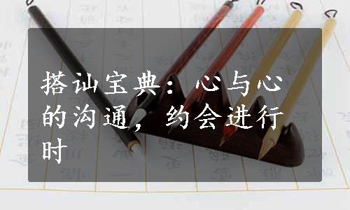 搭讪宝典：心与心的沟通，约会进行时