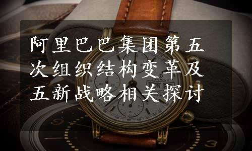 阿里巴巴集团第五次组织结构变革及五新战略相关探讨