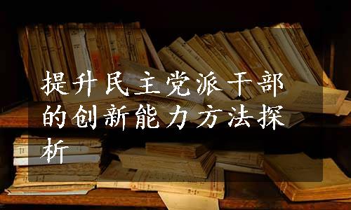 提升民主党派干部的创新能力方法探析