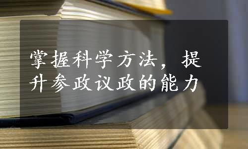 掌握科学方法，提升参政议政的能力