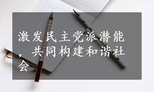 激发民主党派潜能，共同构建和谐社会