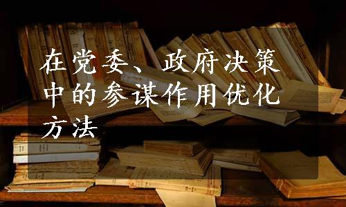 在党委、政府决策中的参谋作用优化方法