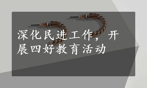 深化民进工作，开展四好教育活动