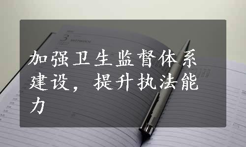 加强卫生监督体系建设，提升执法能力