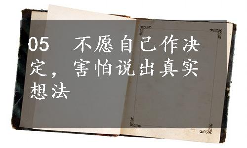 05　不愿自己作决定，害怕说出真实想法