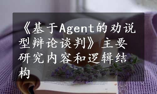 《基于Agent的劝说型辩论谈判》主要研究内容和逻辑结构