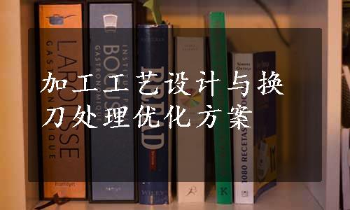 加工工艺设计与换刀处理优化方案