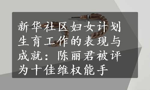 新华社区妇女计划生育工作的表现与成就：陈丽君被评为十佳维权能手