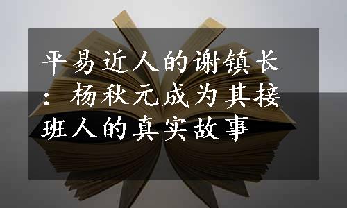 平易近人的谢镇长：杨秋元成为其接班人的真实故事