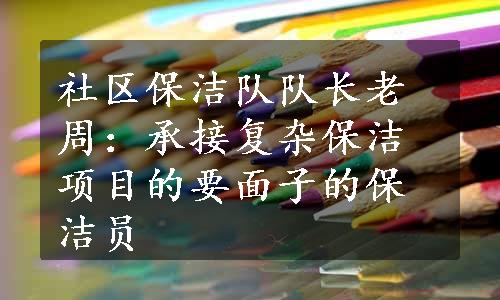 社区保洁队队长老周：承接复杂保洁项目的要面子的保洁员