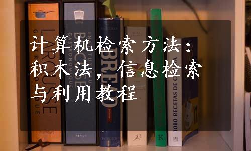 计算机检索方法：积木法，信息检索与利用教程