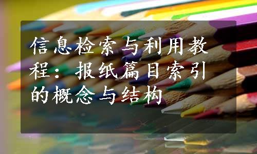 信息检索与利用教程：报纸篇目索引的概念与结构